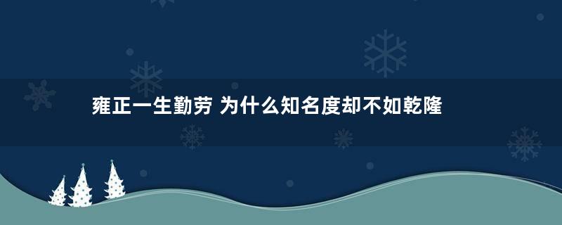 雍正一生勤劳 为什么知名度却不如乾隆